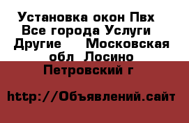 Установка окон Пвх - Все города Услуги » Другие   . Московская обл.,Лосино-Петровский г.